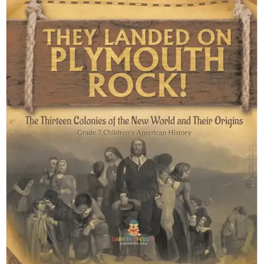They Landed on Plymoth Rock! The Thirteen Colonies of the New World and Their Origins Grade 7 Children's American Histor