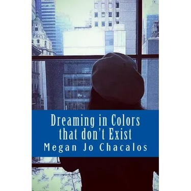 Dreaming in Colors that don't Exist: A book of poetry and prose.
