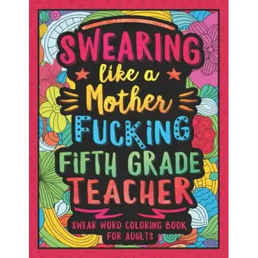 Swearing Like a Motherfucking Fifth Grade Teacher: Swear Word Coloring Book for Adults with 5th Grade Teaching Related Cussing