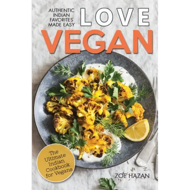 Love Vegan: The Ultimate Indian Cookbook: Easy Plant Based Recipes Anyone Can Cook