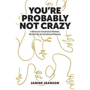You're Probably Not Crazy: A Book For Emotional Women, Written By an Emotional Woman