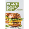 Plant-Based Diet: How to Lose Weight, Improve Your Health and Make Plant-Based Diet a Lifestyle: 30+ Delicious and Easy to Make Healthy Recipes