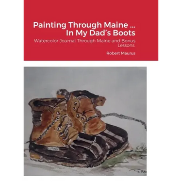 Painting Through Maine ... In My Dad's Boots: Watercolor Journal, Guide that includes Inspirational References for paintings, and bonus Watercolor Les