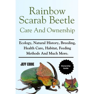 Rainbow Scarab Beetle Care and Ownership: Ecology, Natural History, Breeding, Health Care, Habitat, Feeding Methods And Much More.