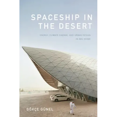 Spaceship in the Desert: Energy, Climate Change, and Urban Design in Abu Dhabi