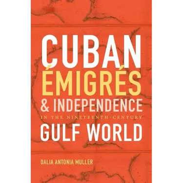 Cuban Émigrés and Independence in the Nineteenth-Century Gulf World