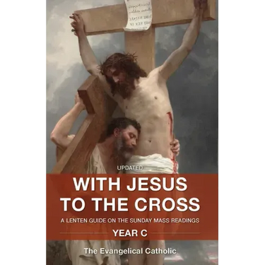 With Jesus to the Cross: A Lenten Guide on the Sunday Mass Readings: Year C