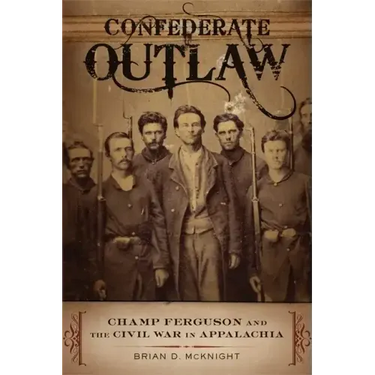 Confederate Outlaw: Champ Ferguson and the Civil War in Appalachia