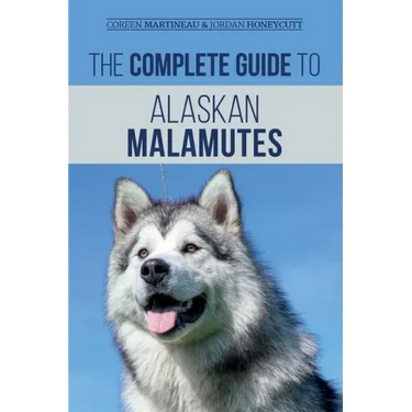 The Complete Guide to Alaskan Malamutes: Finding, Training, Properly Exercising, Grooming, and Raising a Happy and Healthy Alaskan Malamute Puppy