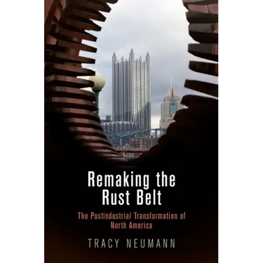 Remaking the Rust Belt: The Postindustrial Transformation of North America