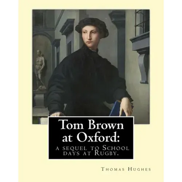 Tom Brown at Oxford: a sequel to School days at Rugby. By: Thomas Hughes: The story follows the character of Tom Brown to St Ambrose's Coll