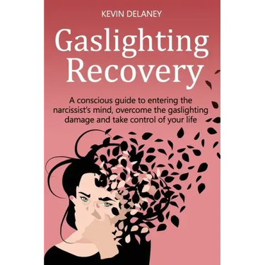 Gaslighting Recovery: A Conscious Guide to Entering the Narcissist's Mind, Overcome the Damage from Gaslighting, Take Control of Your Life