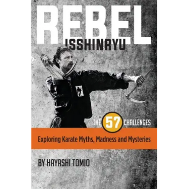 Rebel Isshinryu: The 57 Challenges: Exploring Karate Myths, Madness and Mysteries