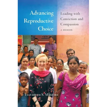 Advancing Reproductive Choice: Leading with Conviction and Compassion, a Memoir