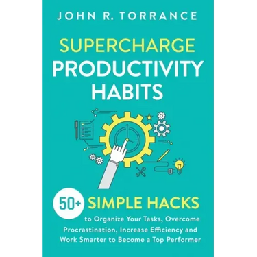 Supercharge Productivity Habits: 50+ Simple Hacks to Organize Your Tasks, Overcome Procrastination, Increase Efficiency and Work Smarter to Become a T