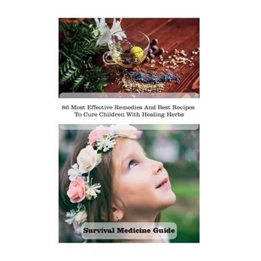 Survival Medicine Guide: 86 Most Effective Remedies And Best Recipes To Cure Children With Healing Herbs: (Herbal Medicine, Essential Oils For