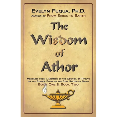 The Wisdom of Athor Book One and Book Two: Esoteric Information from a Member of the Council of Twelve on the Star System Sirius