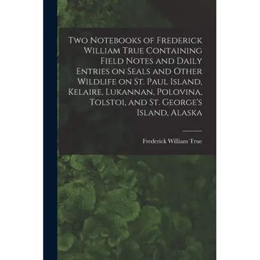 Two Notebooks of Frederick William True Containing Field Notes and Daily Entries on Seals and Other Wildlife on St. Paul Island, Kelaire, Lukannan, Po