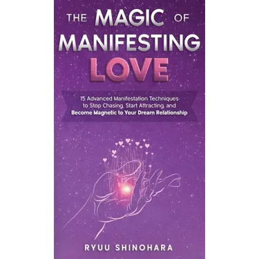 The Magic of Manifesting Love: 15 Advanced Manifestation Techniques to Stop Chasing, Start Attracting, and Become Magnetic to Your Dream Relationship