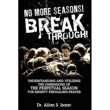 No More Seasons! Breakthrough!: Understanding and Utilizing the Dimensions of the Perpetual Season for Mighty Prevailing Prayer