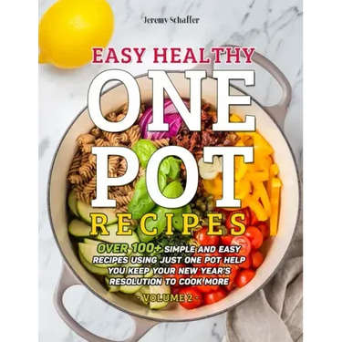 Easy Healthy One Pot Recipes: Over 100+ Simple and Easy Recipes Using Just One Pot help you keep your New Year's resolution to Cook More (Volume 2)