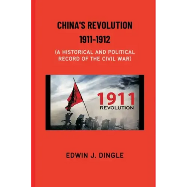 China's Revolution 1911-1912: A Historical and Political Record of the Civil War