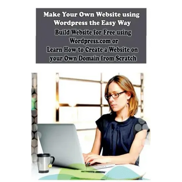Make Your Own Website using Wordpress the Easy Way: Build Website for Free using Wordpress.com or Learn How to Create a Website on your Own Domain fro