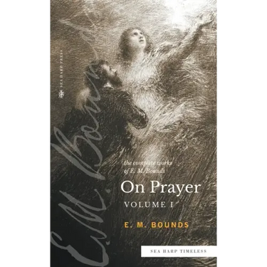 The Complete Works of E.M. Bounds On Prayer: Vol 1 (Sea Harp Timeless series)