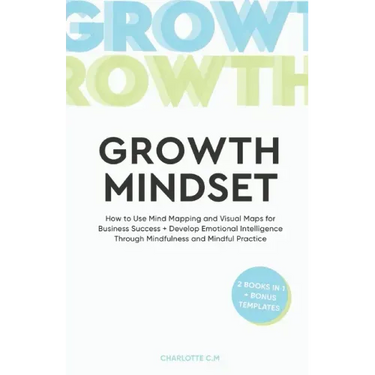 The Growth Mindset: How to Use Mind Mapping and Visual Maps for Business Success + Develop Emotional Intelligence Through Mindfulness and Mindful Prac