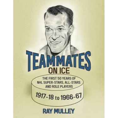 Teammates on Ice: The First 50 Years of NHL Super-Stars, All-Stars and Role Players 1917-18 to 1966-67