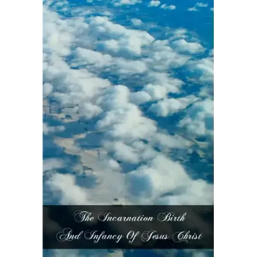 The Incarnation Birth And Infancy Of Jesus Christ: The Mysteries Of The Faith