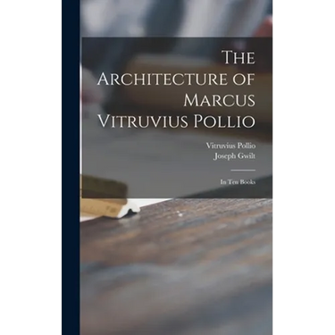 The Architecture of Marcus Vitruvius Pollio: in Ten Books