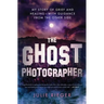 The Ghost Photographer: My Story of Grief and Healing--With Guidance from the Other Side