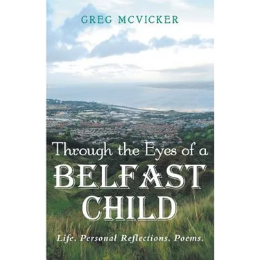 Through the Eyes of a Belfast Child: Life. Personal Reflections. Poems.
