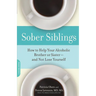 Sober Siblings: How to Help Your Alcoholic Brother or Sister--And Not Lose Yourself
