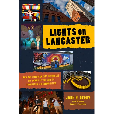 Lights on Lancaster: How One American City Harnesses the Power of the Arts to Transform its Communities