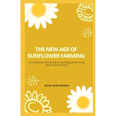The New Age of Sunflower Farming: A Comprehensive Guide to Starting and Running Your Own Business