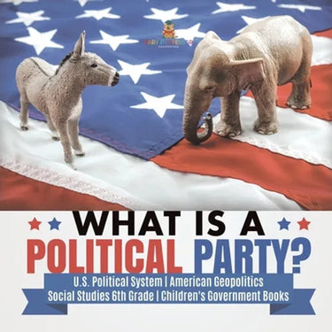 What is a Political Party? U.S. Political System American Geopolitics Social Studies 6th Grade Children's Government Books