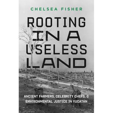 Rooting in a Useless Land: Ancient Farmers, Celebrity Chefs, and Environmental Justice in Yucatan
