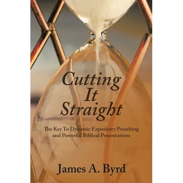 Cutting It Straight: The Key to Dynamic Expository Preaching and Powerful Biblical Presentations