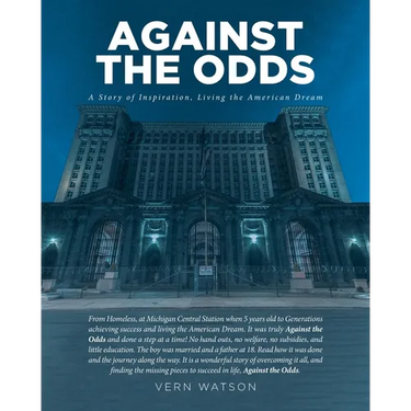 Against The Odds: A Story of Inspiration, Living the American Dream From Homeless, at Michigan Central Station when 5 years old to Generations achievi