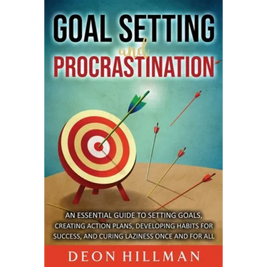 Goal Setting and Procrastination: An Essential Guide to Setting Goals, Creating Action Plans, Developing Habits for Success, and Curing Laziness Once