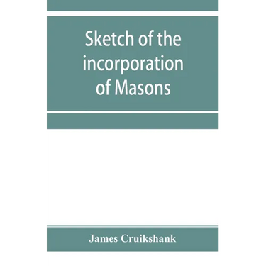 Sketch of the incorporation of Masons: and the Lodge of Glasgow St. John, with much curious and useful information regarding the Trades' house, and Gl
