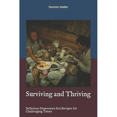 Surviving and Thriving: Delicious Depression Era Recipes for Challenging Times