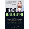 Beyond Bookkeeping: How to Partner with Your Clients, Add Tremendous Value, and Build a Profitable Business That Matters