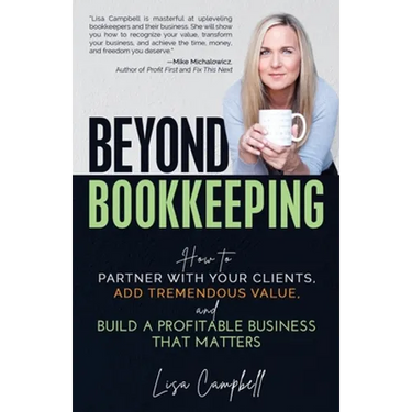 Beyond Bookkeeping: How to Partner with Your Clients, Add Tremendous Value, and Build a Profitable Business That Matters