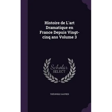 Histoire de L'art Dramatique en France Depuis Vingt-cinq ans Volume 3