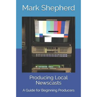 Producing Local Newscasts: A Guide for Beginning Producers