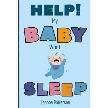 Help! My Baby Won't Sleep: The Exhausted Parent's Loving Guide to Baby Sleep Training, Developing Healthy Infant Sleep Habits and Making Sure Your Chi