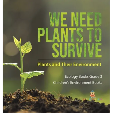 We Need Plants to Survive: Plants and Their Environment Ecology Books Grade 3 Children's Environment Books